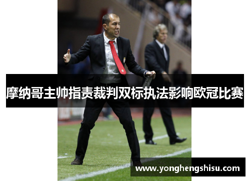 摩纳哥主帅指责裁判双标执法影响欧冠比赛